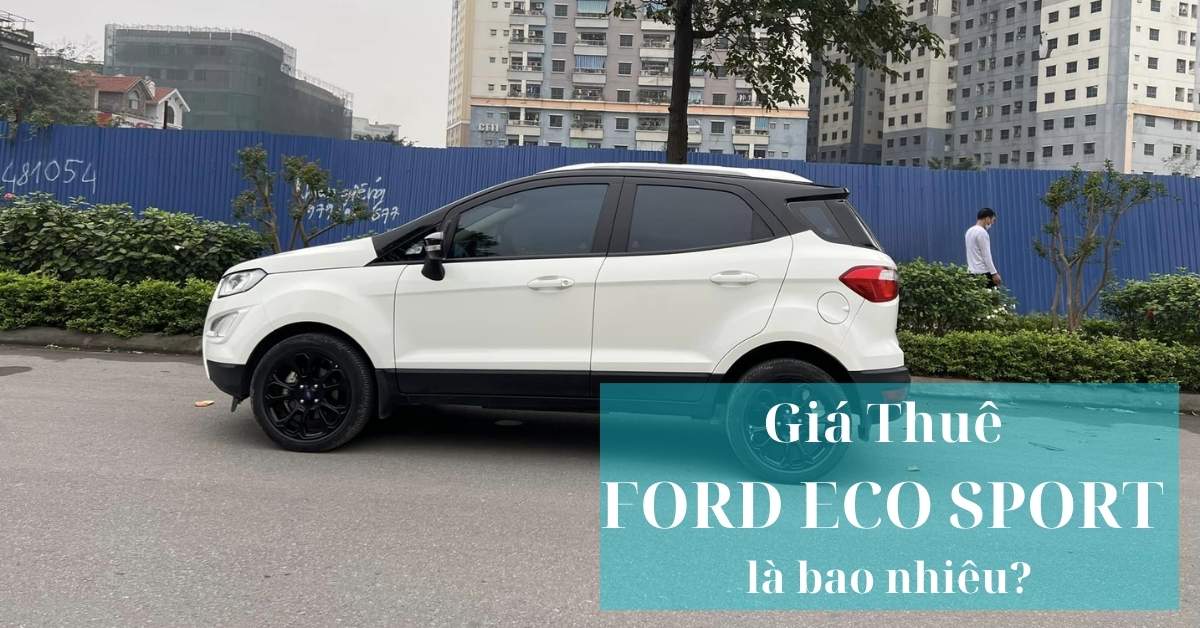 Giá thuê Ford Eco Sport là bao nhiêu? Giá thuê Ford Eco Sport là bao nhiêu?