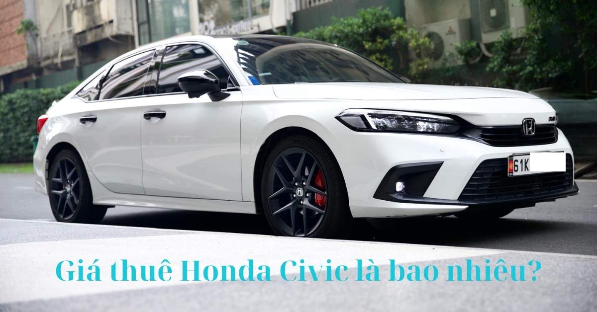 Giá thuê xe Honda Civic là bao nhiêu? Giá thuê xe Honda Civic là bao nhiêu?